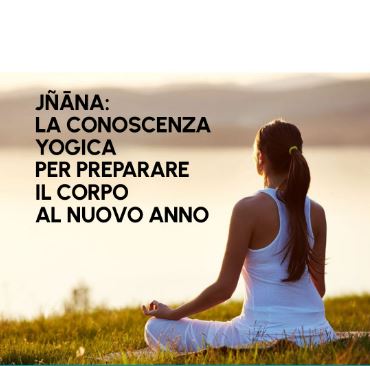 JÑĀNA: LA CONOSCENZA YOGICA PER PREPARARE IL CORPO AL NUOVO ANNO